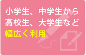 小学生、中学生、高校生、大学生の方が幅広く利用しております。