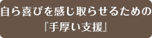 自ら喜びを感じ取らせるための『手厚い支援』