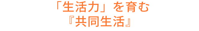 「生活力」を育む『共同生活』