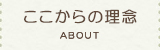 ここからの理念 ABOUT